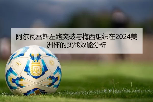 阿尔瓦雷斯左路突破与梅西组织在2024美洲杯的实战效能分析
