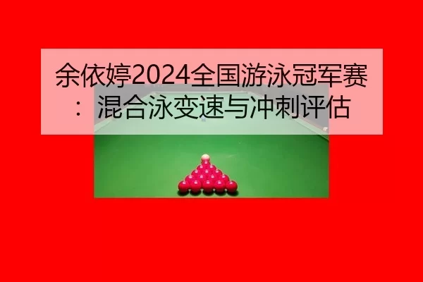 余依婷2024全国游泳冠军赛：混合泳变速与冲刺评估