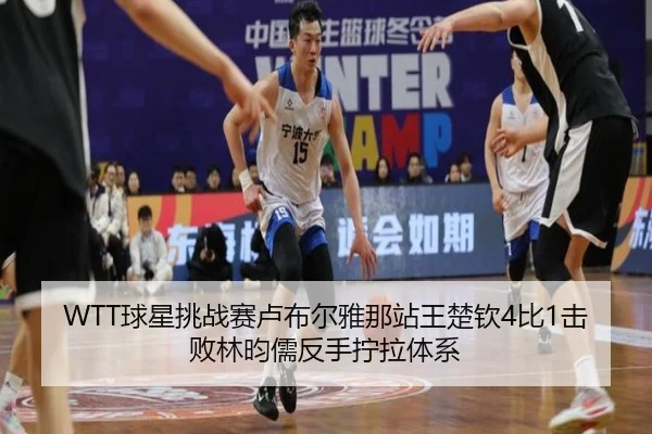 WTT球星挑战赛卢布尔雅那站王楚钦4比1击败林昀儒反手拧拉体系